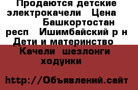 Продаются детские электрокачели › Цена ­ 5 000 - Башкортостан респ., Ишимбайский р-н Дети и материнство » Качели, шезлонги, ходунки   
